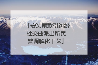 安装尾款引纠纷 杜交曲派出所民警调解化干戈