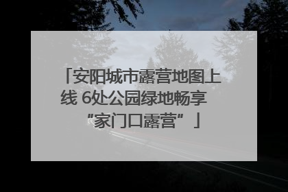 安阳城市露营地图上线 6处公园绿地畅享“家门口露营”
