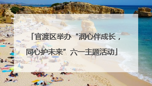 官渡区举办“润心伴成长，同心护未来”六一主题活动