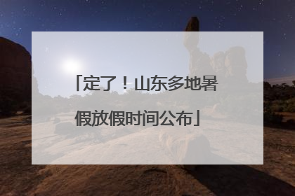 定了！山东多地暑假放假时间公布