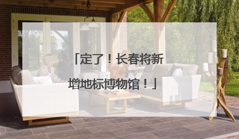 定了！长春将新增地标博物馆！
