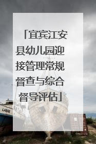 宜宾江安县幼儿园迎接管理常规督查与综合督导评估