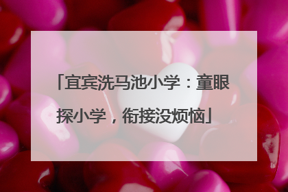 宜宾洗马池小学：童眼探小学，衔接没烦恼