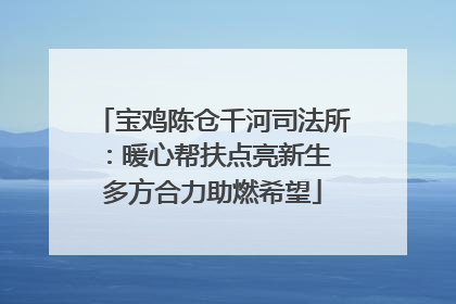宝鸡陈仓千河司法所：暖心帮扶点亮新生 多方合力助燃希望