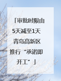 审批时限由5天减至1天 青岛高新区推行“承诺即开工”