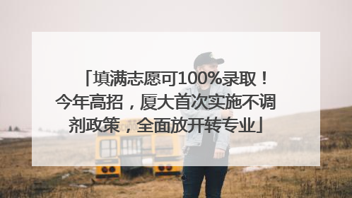 填满志愿可100%录取！今年高招，厦大首次实施不调剂政策，全面放开转专业