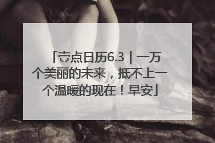 壹点日历6.3｜一万个美丽的未来，抵不上一个温暖的现在！早安