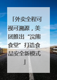 外卖全程可视可溯源，美团推出“浣熊食堂”打造食品安全新模式