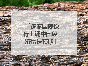 多家国际投行上调中国经济增速预期