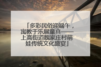多彩民俗迎端午，寓教于乐展童真——上高街道魏家庄村萌娃传统文化盛宴