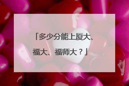 多少分能上厦大、福大、福师大？
