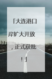 大连港口岸扩大开放，正式获批！