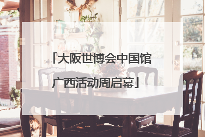 大阪世博会中国馆广西活动周启幕