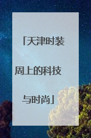 天津时装周上的科技与时尚