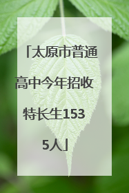 太原市普通高中今年招收特长生1535人