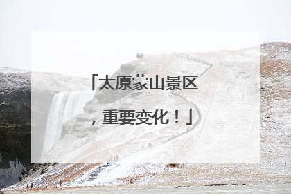 太原蒙山景区，重要变化！