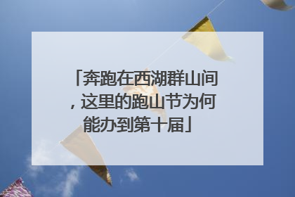奔跑在西湖群山间，这里的跑山节为何能办到第十届