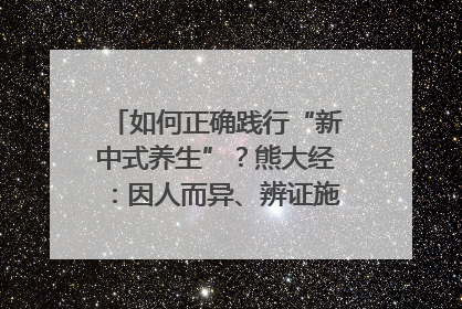 如何正确践行“新中式养生”？熊大经：因人而异、辨证施治｜名人大讲堂