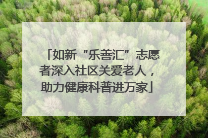 如新“乐善汇”志愿者深入社区关爱老人，助力健康科普进万家