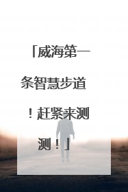 威海第一条智慧步道！赶紧来测测！
