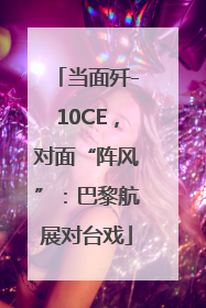 当面歼-10CE，对面“阵风”：巴黎航展对台戏