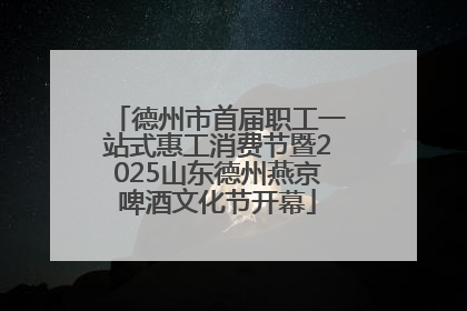 德州市首届职工一站式惠工消费节暨2025山东德州燕京啤酒文化节开幕