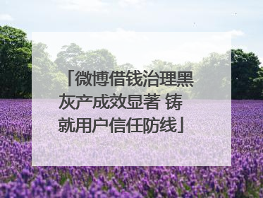 微博借钱治理黑灰产成效显著 铸就用户信任防线