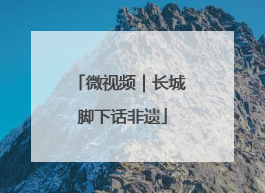 微视频｜长城脚下话非遗
