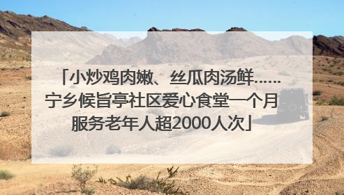 小炒鸡肉嫩、丝瓜肉汤鲜……宁乡候旨亭社区爱心食堂一个月服务老年人超2000人次