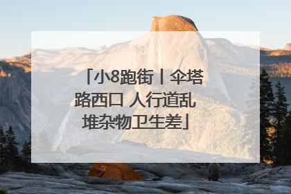 小8跑街丨伞塔路西口 人行道乱堆杂物卫生差