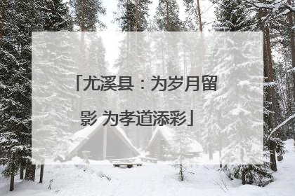 尤溪县：为岁月留影 为孝道添彩