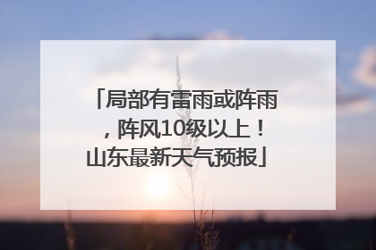 局部有雷雨或阵雨，阵风10级以上！山东最新天气预报