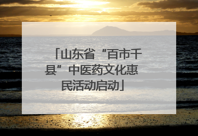 山东省“百市千县”中医药文化惠民活动启动