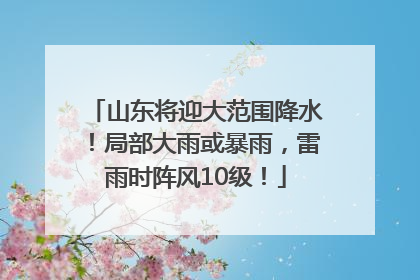 山东将迎大范围降水！局部大雨或暴雨，雷雨时阵风10级！