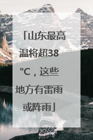 山东最高温将超38°C，这些地方有雷雨或阵雨