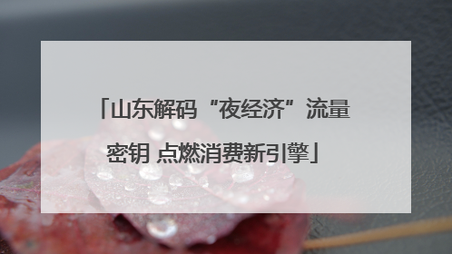 山东解码“夜经济”流量密钥 点燃消费新引擎