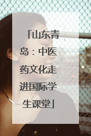 山东青岛：中医药文化走进国际学生课堂