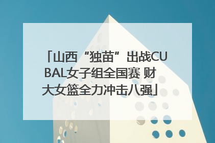 山西“独苗”出战CUBAL女子组全国赛 财大女篮全力冲击八强