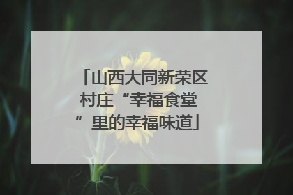 山西大同新荣区 村庄“幸福食堂”里的幸福味道