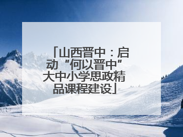山西晋中：启动“何以晋中”大中小学思政精品课程建设