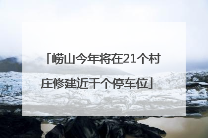 崂山今年将在21个村庄修建近千个停车位