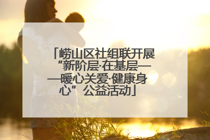 崂山区社组联开展“新阶层·在基层——暖心关爱·健康身心”公益活动
