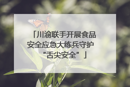 川渝联手开展食品安全应急大练兵守护“舌尖安全”