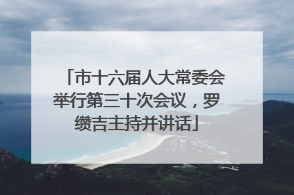 市十六届人大常委会举行第三十次会议，罗缵吉主持并讲话