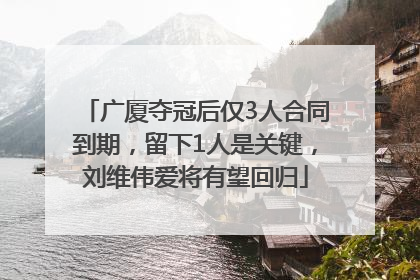 广厦夺冠后仅3人合同到期，留下1人是关键，刘维伟爱将有望回归