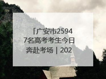 广安市25947名高考考生今日奔赴考场｜2025四川高考