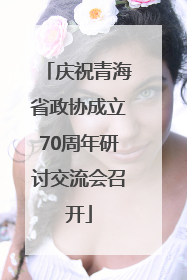 庆祝青海省政协成立70周年研讨交流会召开