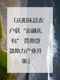庆阳环县农户获“金融礼包” 普惠贷款助力产业升级
