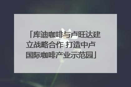 库迪咖啡与卢旺达建立战略合作 打造中卢国际咖啡产业示范园