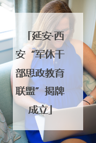 延安·西安“军休干部思政教育联盟”揭牌成立